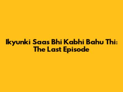 Ikyunki Saas Bhi Kabhi Bahu Thi: The Last Episode