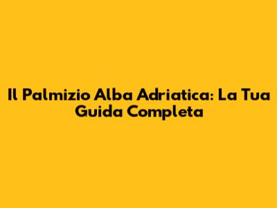 Il Palmizio Alba Adriatica: La Tua Guida Completa