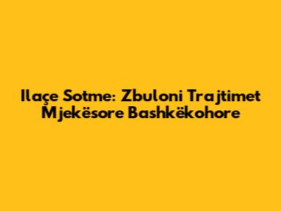 Ilaçe Sotme: Zbuloni Trajtimet Mjekësore Bashkëkohore