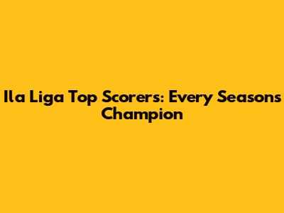 Ila Liga Top Scorers: Every Season's Champion