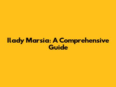 Ilady Marsia: A Comprehensive Guide