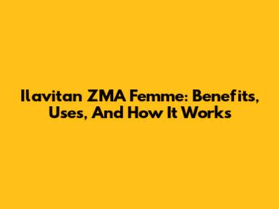 Ilavitan ZMA Femme: Benefits, Uses, And How It Works