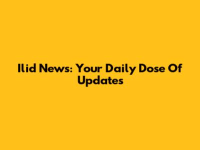 Ilid News: Your Daily Dose Of Updates