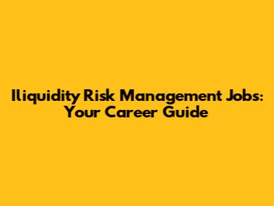 Iliquidity Risk Management Jobs: Your Career Guide