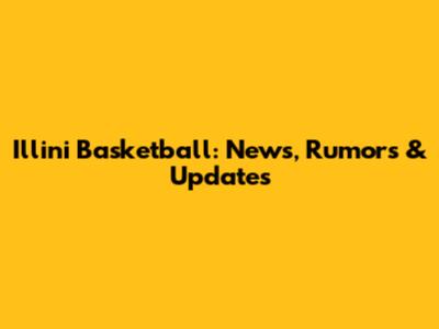Illini Basketball: News, Rumors & Updates