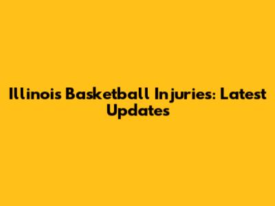 Illinois Basketball Injuries: Latest Updates