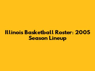 Illinois Basketball Roster: 2005 Season Lineup