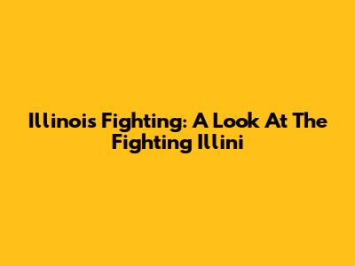 Illinois Fighting: A Look At The Fighting Illini