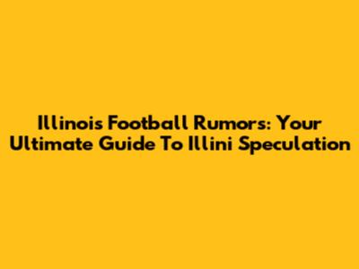 Illinois Football Rumors: Your Ultimate Guide To Illini Speculation