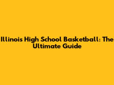 Illinois High School Basketball: The Ultimate Guide