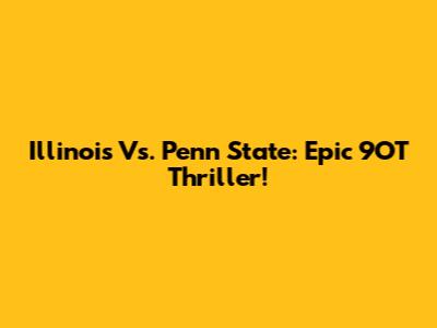 Illinois Vs. Penn State: Epic 9OT Thriller!
