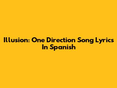 Illusion: One Direction Song Lyrics In Spanish
