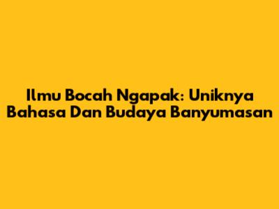 Ilmu Bocah Ngapak: Uniknya Bahasa Dan Budaya Banyumasan