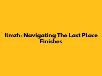 Ilmzh: Navigating The Last Place Finishes