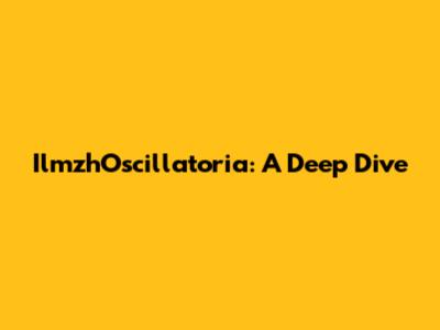 IlmzhOscillatoria: A Deep Dive