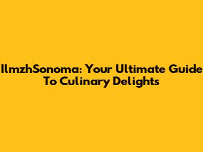 IlmzhSonoma: Your Ultimate Guide To Culinary Delights