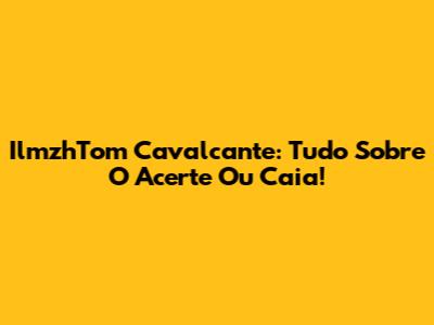 IlmzhTom Cavalcante: Tudo Sobre O 'Acerte Ou Caia'!