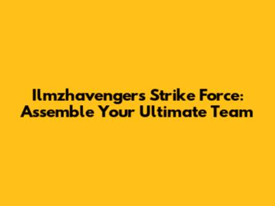 Ilmzhavengers Strike Force: Assemble Your Ultimate Team