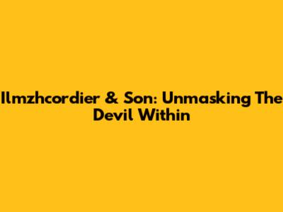Ilmzhcordier & Son: Unmasking The Devil Within