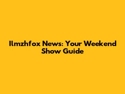 Ilmzhfox News: Your Weekend Show Guide