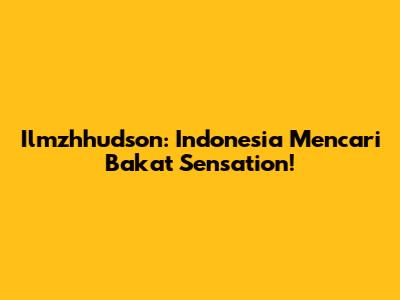 Ilmzhhudson: Indonesia Mencari Bakat Sensation!