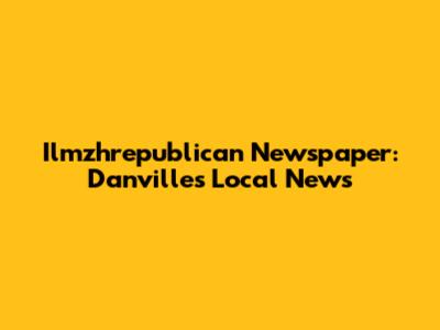 Ilmzhrepublican Newspaper: Danville's Local News