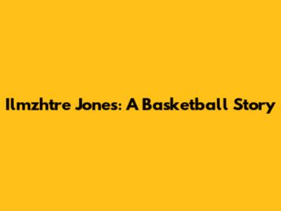 Ilmzhtre Jones: A Basketball Story