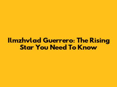 Ilmzhvlad Guerrero: The Rising Star You Need To Know