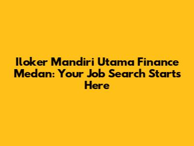 Iloker Mandiri Utama Finance Medan: Your Job Search Starts Here