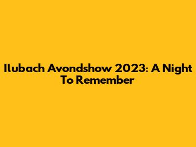 Ilubach Avondshow 2023: A Night To Remember