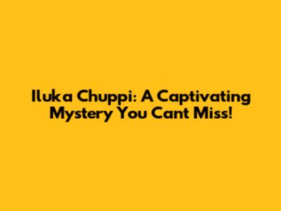 Iluka Chuppi: A Captivating Mystery You Can't Miss!
