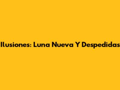 Ilusiones: Luna Nueva Y Despedidas