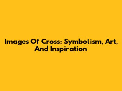 Images Of Cross: Symbolism, Art, And Inspiration
