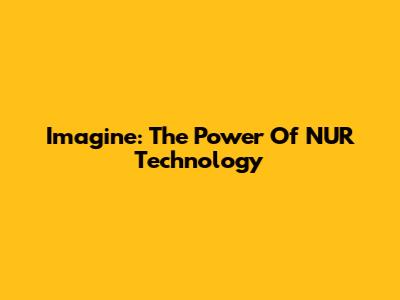 Imagine: The Power Of NUR Technology