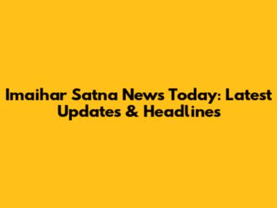 Imaihar Satna News Today: Latest Updates & Headlines