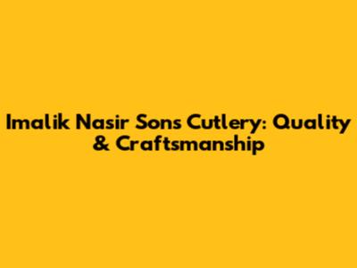 Imalik Nasir Sons Cutlery: Quality & Craftsmanship
