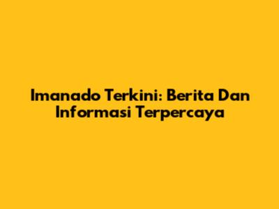 Imanado Terkini: Berita Dan Informasi Terpercaya