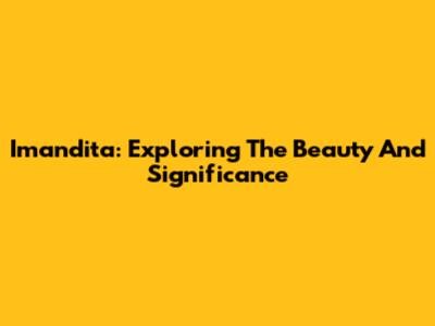 Imandita: Exploring The Beauty And Significance