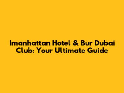 Imanhattan Hotel & Bur Dubai Club: Your Ultimate Guide