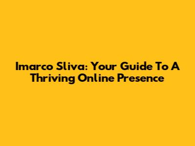 Imarco Sliva: Your Guide To A Thriving Online Presence