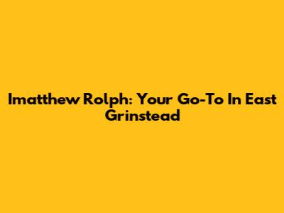 Imatthew Rolph: Your Go-To In East Grinstead