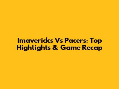 Imavericks Vs Pacers: Top Highlights & Game Recap