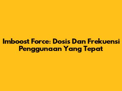Imboost Force: Dosis Dan Frekuensi Penggunaan Yang Tepat