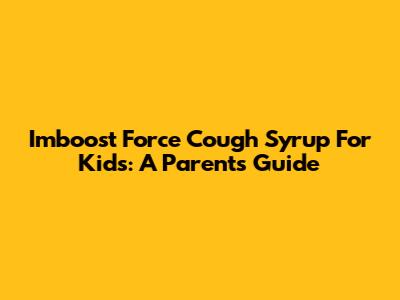 Imboost Force Cough Syrup For Kids: A Parent's Guide