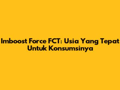 Imboost Force FCT: Usia Yang Tepat Untuk Konsumsinya