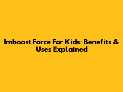 Imboost Force For Kids: Benefits & Uses Explained
