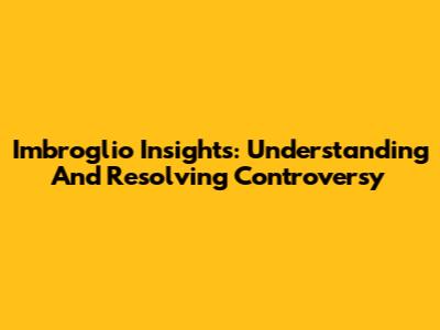 Imbroglio Insights: Understanding And Resolving Controversy