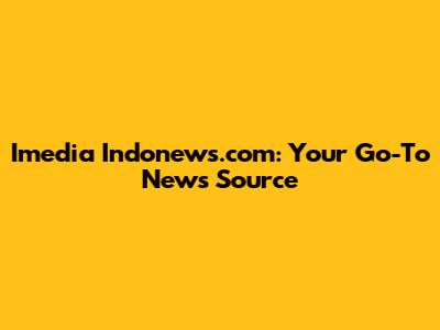 Imedia Indonews.com: Your Go-To News Source