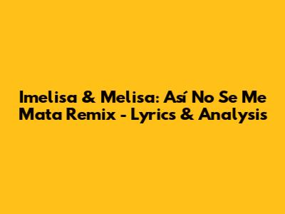 Imelisa & Melisa: 'Así No Se Me Mata' Remix - Lyrics & Analysis