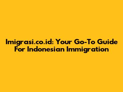 Imigrasi.co.id: Your Go-To Guide For Indonesian Immigration